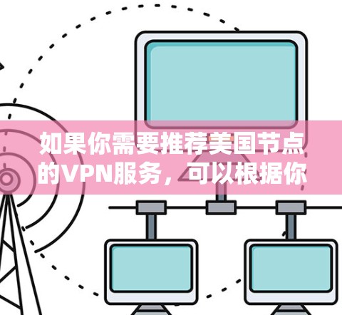 如果你需要推荐美国节点的VPN服务,可以根据你的需求选择适合的服务。以下是一些知名且在美国拥有服务器的VPN服务 如果你需要推荐美国节点的VPN服务,可以根据你的需求选择适合的服务。以下是一些知名且在美国拥有服务器的VPN服务