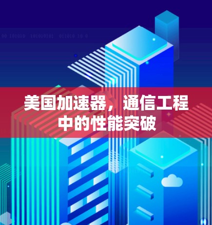 美国加速器,通信工程中的性能突破 美国加速器,通信工程中的性能突破