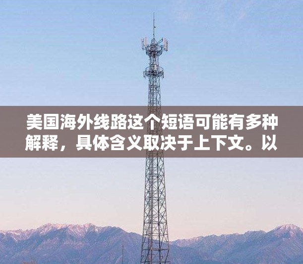 美国海外线路这个短语可能有多种解释，具体含义取决于上下文。以下是一些可能的解释