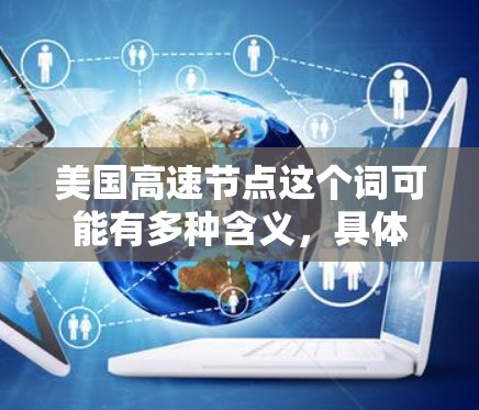美国高速节点这个词可能有多种含义,具体取决于上下文。以下是一些可能的解释 美国高速节点这个词可能有多种含义,具体取决于上下文。以下是一些可能的解释