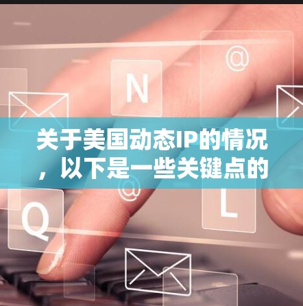 关于美国动态IP的情况,以下是一些关键点的解释 关于美国动态IP的情况,以下是一些关键点的解释