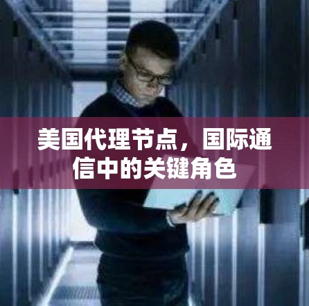 美国代理节点，国际通信中的关键角色