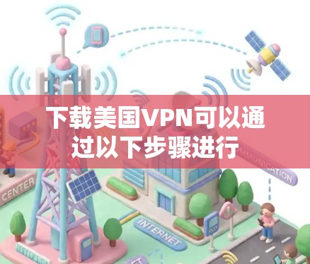 下载美国VPN可以通过以下步骤进行