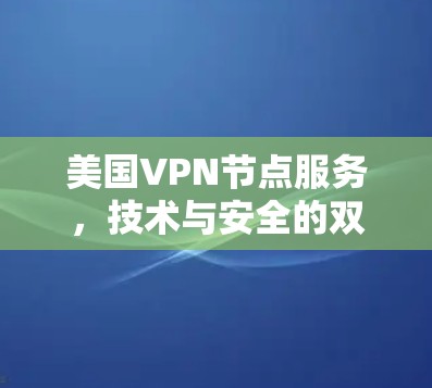 美国VPN节点服务,技术与安全的双重保障 美国VPN节点服务,技术与安全的双重保障