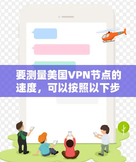 要测量美国VPN节点的速度,可以按照以下步骤进行 要测量美国VPN节点的速度,可以按照以下步骤进行