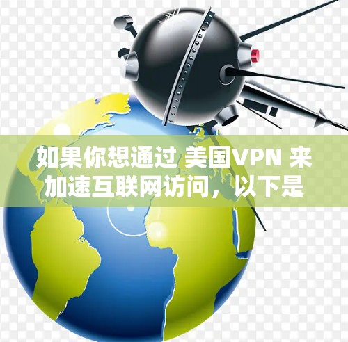 如果你想通过 美国VPN 来加速互联网访问,以下是一些关键点和步骤,帮助你理解和实现这一目标 如果你想通过 美国VPN 来加速互联网访问,以下是一些关键点和步骤,帮助你理解和实现这一目标