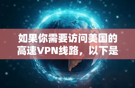 如果你需要访问美国的高速VPN线路,以下是一些关键点和建议 如果你需要访问美国的高速VPN线路,以下是一些关键点和建议