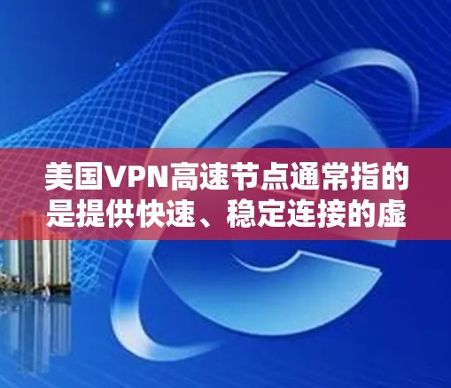 美国VPN高速节点通常指的是提供快速、稳定连接的虚拟专用网络服务，主要以美国为中心的服务器网络。以下是关于美国VPN高速节点的详细分析