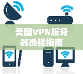 美国VPN服务器选择指南 美国VPN服务器选择指南