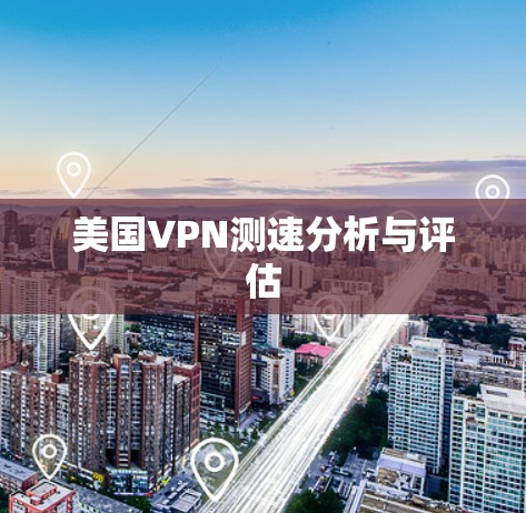 美国VPN测速分析与评估 美国VPN测速分析与评估