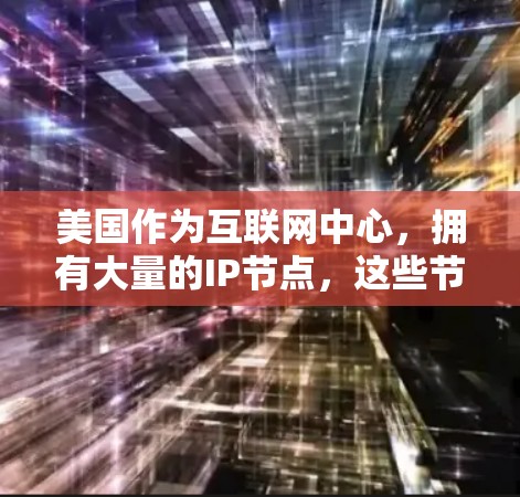 美国作为互联网中心，拥有大量的IP节点，这些节点分布在全国各地，涵盖了公网IP和私网IP。以下是关于美国IP节点的详细信息