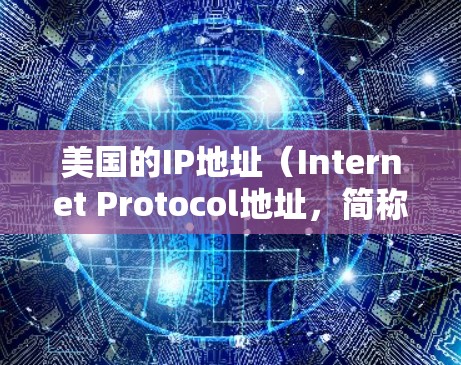美国的IP地址（Internet Protocol地址，简称IP地址）是全球唯一标识每个互联网设备的数字地址。IP地址用于在互联网上定位和通信。美国作为一个大国，其IP地址范围涵盖了多个地区和运营商