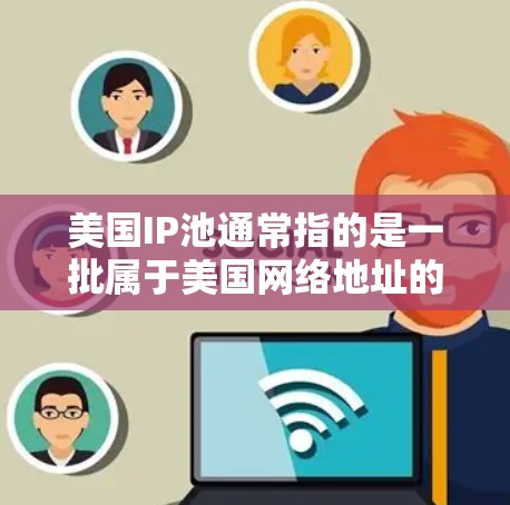 美国IP池通常指的是一批属于美国网络地址的IP地址集合。这些IP地址可以被动态分配给用户或服务器,用于提供互联网服务,例如代理服务器、邮件服务器或其他需要多IP地址支持的应用 美国IP池通常指的是一批属于美国网络地址的IP地址集合。这些IP地址可以被动态分配给用户或服务器,用于提供互联网服务,例如代理服务器、邮件服务器或其他需要多IP地址支持的应用