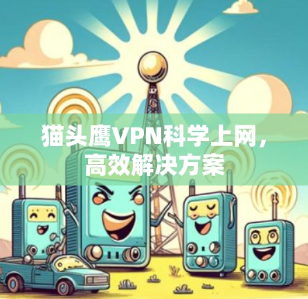 猫头鹰VPN科学上网,高效解决方案 猫头鹰VPN科学上网,高效解决方案