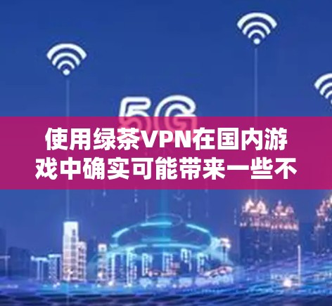 使用绿茶VPN在国内游戏中确实可能带来一些不稳定性,导致游戏加速效果不一致。以下是一些可能导致卡顿或延迟的原因及解决方法 使用绿茶VPN在国内游戏中确实可能带来一些不稳定性,导致游戏加速效果不一致。以下是一些可能导致卡顿或延迟的原因及解决方法