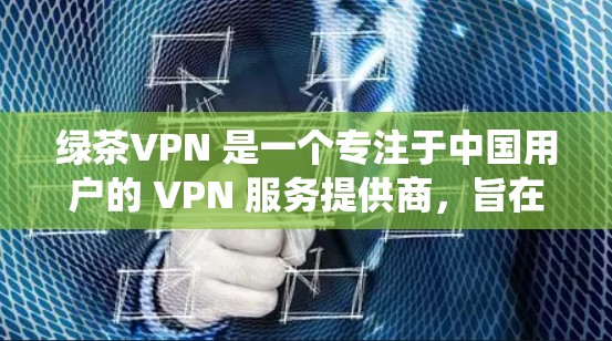 绿茶VPN 是一个专注于中国用户的 VPN 服务提供商,旨在帮助用户绕过国内网络限制。测试 VPN 的线路通常包括以下几个方面