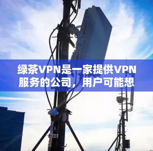 绿茶VPN是一家提供VPN服务的公司,用户可能想知道如何在手机上设置绿茶VPN以确保网络安全和隐私保护。以下是设置绿茶VPN在手机上的常见步骤 绿茶VPN是一家提供VPN服务的公司,用户可能想知道如何在手机上设置绿茶VPN以确保网络安全和隐私保护。以下是设置绿茶VPN在手机上的常见步骤
