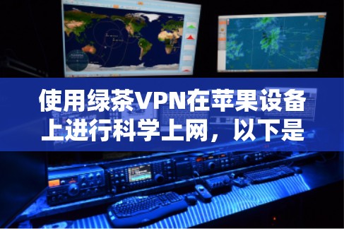 使用绿茶VPN在苹果设备上进行科学上网,以下是详细的步骤指南