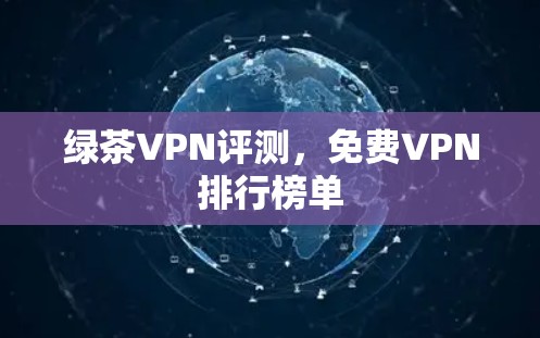 绿茶VPN评测,免费VPN排行榜单