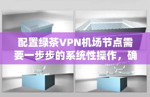 配置绿茶VPN机场节点需要一步步的系统性操作,确保每一步都正确无误。以下是详细的配置步骤 配置绿茶VPN机场节点需要一步步的系统性操作,确保每一步都正确无误。以下是详细的配置步骤