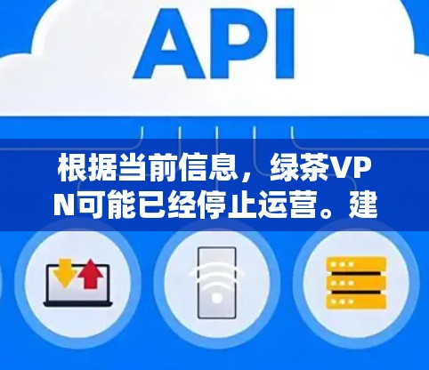 根据当前信息，绿茶VPN可能已经停止运营。建议考虑以下步骤