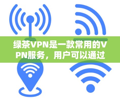 绿茶VPN是一款常用的VPN服务，用户可以通过以下步骤下载其官网APP