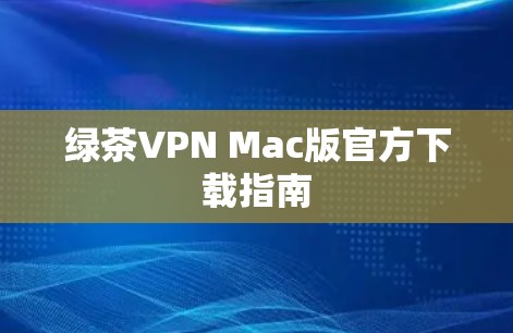 绿茶VPN Mac版官方下载指南 绿茶VPN Mac版官方下载指南