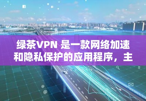 绿茶VPN 是一款网络加速和隐私保护的应用程序，主要功能包括匿名性、安全性和网络加速等。以下是绿茶VPN 的主要功能说明