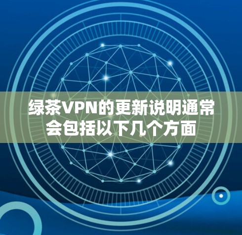 绿茶VPN的更新说明通常会包括以下几个方面