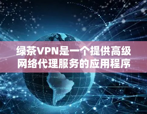 绿茶VPN是一个提供高级网络代理服务的应用程序，用户可以通过它来加密网络流量，保护隐私，并访问被限制的内容。以下是如何升级绿茶VPN付费版本的详细步骤
