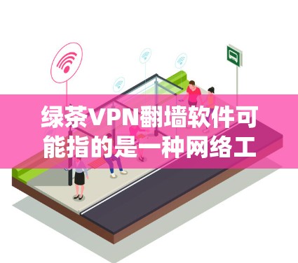 绿茶VPN翻墙软件可能指的是一种网络工具，用于绕过网络限制，访问被屏蔽的网站或内容。以下是一些可能与绿茶VPN相关的信息和建议