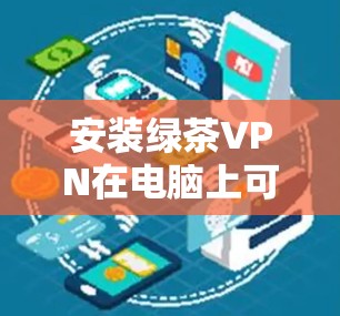 安装绿茶VPN在电脑上可以按照以下步骤进行