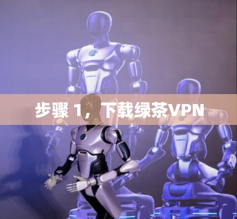 步骤 1,下载绿茶VPN