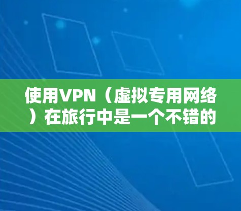 使用VPN（虚拟专用网络）在旅行中是一个不错的选择，可以帮助你访问受限的网站、保护隐私或连接到更安全的网络。以下是一个简单的旅行VPN使用教程
