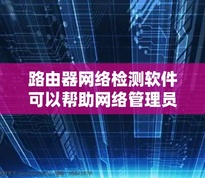 路由器网络检测软件可以帮助网络管理员发现和解决路由器中的网络问题,例如链路故障、配置错误或性能问题。以下是一些常用的路由器网络检测工具 路由器网络检测软件可以帮助网络管理员发现和解决路由器中的网络问题,例如链路故障、配置错误或性能问题。以下是一些常用的路由器网络检测工具