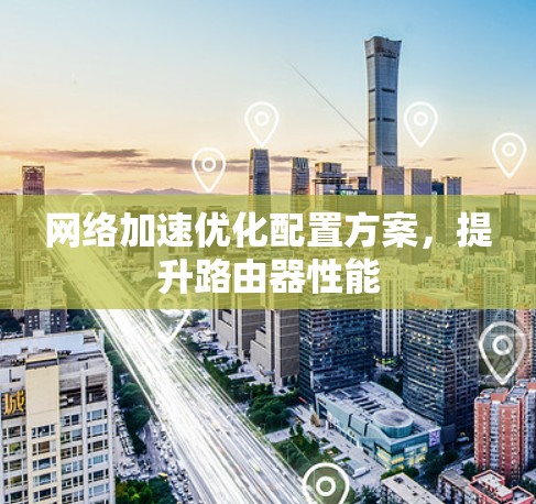 网络加速优化配置方案,提升路由器性能