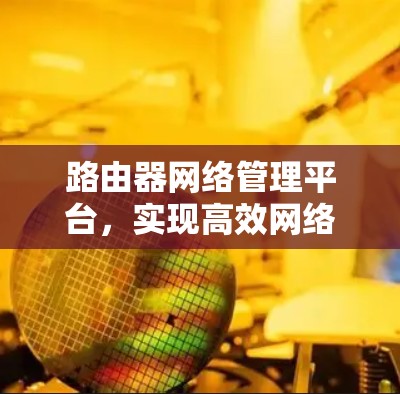 路由器网络管理平台,实现高效网络监控与管理