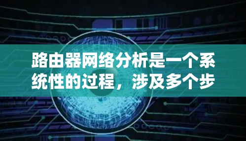 路由器网络分析是一个系统性的过程,涉及多个步骤和知识点。以下是路由器网络分析的分步指南