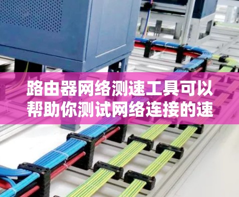 路由器网络测速工具可以帮助你测试网络连接的速度和性能。以下是一些常用的网络测速工具，分为命令行工具和图形化工具两类