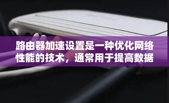 路由器加速设置是一种优化网络性能的技术,通常用于提高数据包处理速度、减少延迟和最大化网络带宽。以下是一些常见的路由器加速设置方法,适用于不同场景
