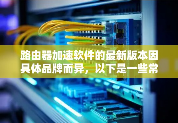 路由器加速软件的最新版本因具体品牌而异,以下是一些常见品牌的最新版本信息