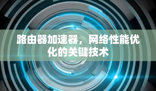路由器加速器，网络性能优化的关键技术