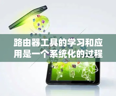 路由器工具的学习和应用是一个系统化的过程，以下是根据新手的视角整理出的学习路径和实用技巧