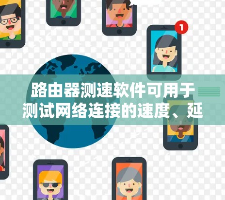 路由器测速软件可用于测试网络连接的速度、延迟和丢包情况。以下是一些常用的工具和方法