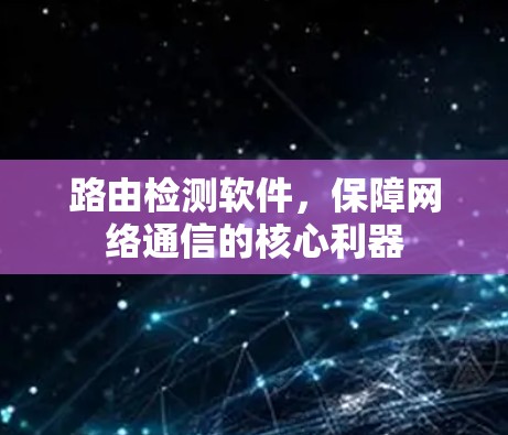 路由检测软件，保障网络通信的核心利器