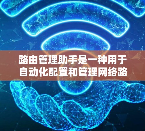 路由管理助手是一种用于自动化配置和管理网络路由器的工具,旨在简化路由器的路由信息设置和管理过程。以下是路由管理助手的详细介绍