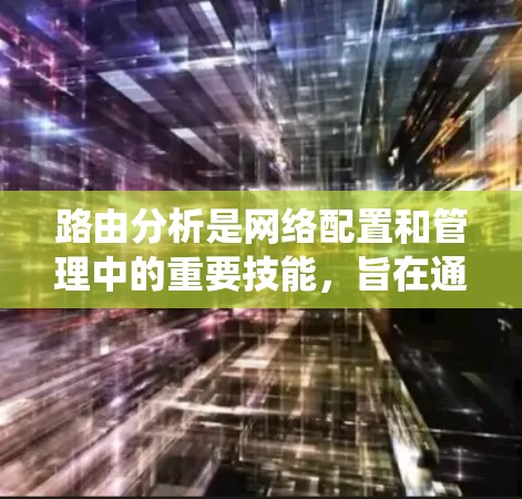 路由分析是网络配置和管理中的重要技能，旨在通过分析路由信息来优化网络性能。以下是系统化的路由分析学习步骤和关键点