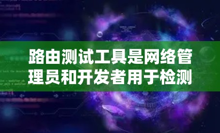 路由测试工具是网络管理员和开发者用于检测网络连接、路由路径和性能的重要工具。以下是对常用路由测试工具的详细分析和总结