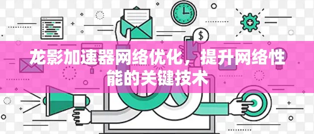 龙影加速器网络优化，提升网络性能的关键技术