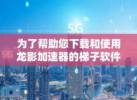 为了帮助您下载和使用龙影加速器的梯子软件,我们可以提供以下详细的步骤指南。请注意,以下信息仅供学习和技术参考,下载和使用梯子软件可能涉及法律和道德问题,建议遵守相关法律法规 为了帮助您下载和使用龙影加速器的梯子软件,我们可以提供以下详细的步骤指南。请注意,以下信息仅供学习和技术参考,下载和使用梯子软件可能涉及法律和道德问题,建议遵守相关法律法规